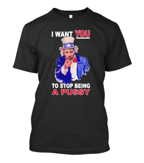 I Want You To Stop Being A Pussy Uncle Sam T-Shirt