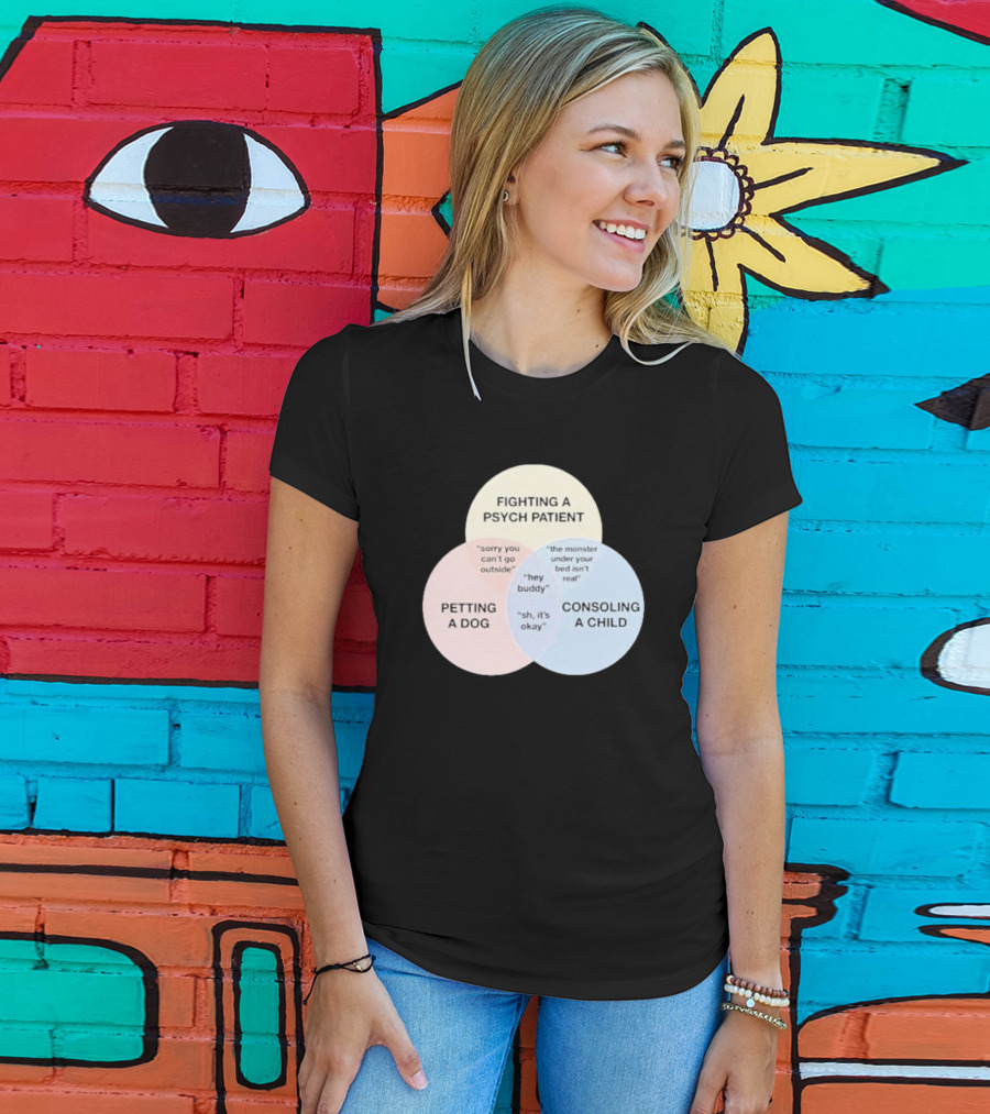 Fighting A Psych Patient Petting A Dog Consoling A Child Sorry You Can't Go Outside Hey Buddy Sh It's Okay The Monster Under Your Bed Isn't Real T-Shirt