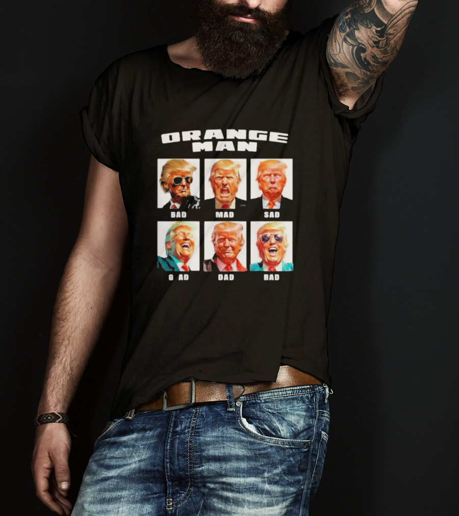Orange Man Bad Mad Sad Glad Dad Rad T-Shirt