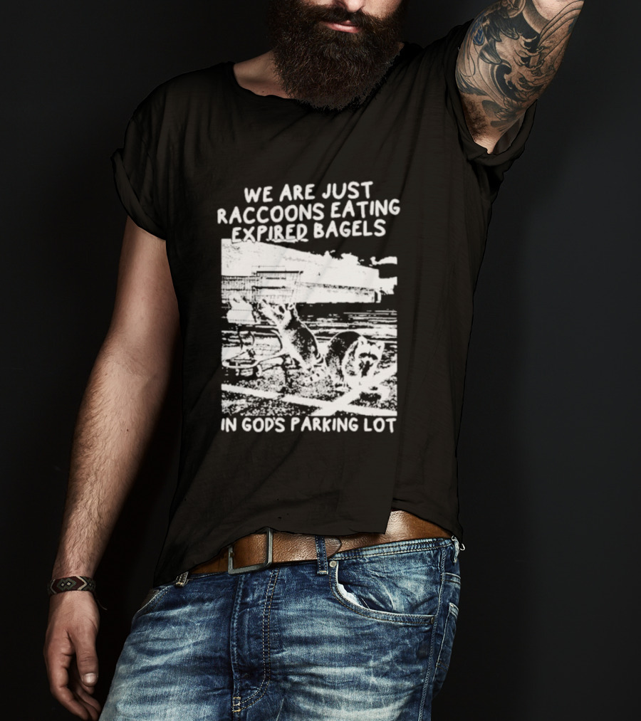 We Are Just Raccoons Eating Expired Bagels In God's Parking Lot Black And White Urban Wildlife Humor T-Shirt