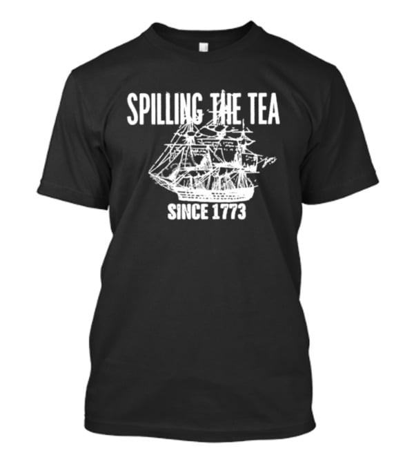 Spilling The Tea Since 1773 Revolutionary Boston Tea Party Ship T-Shirt
