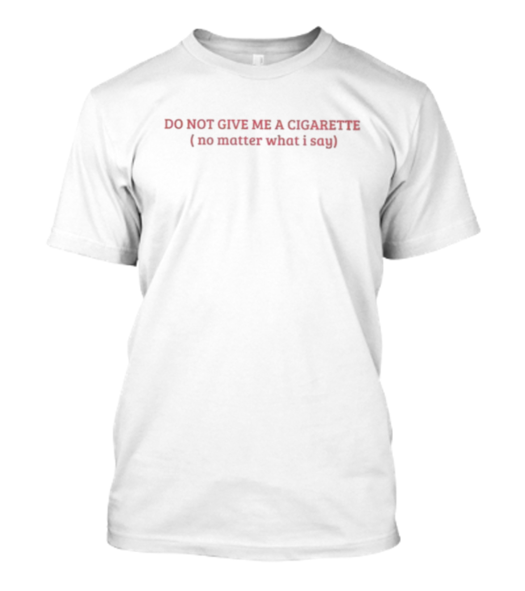 DO NOT GIVE ME A CIGARETTE (no Matter What I Say) T-Shirt