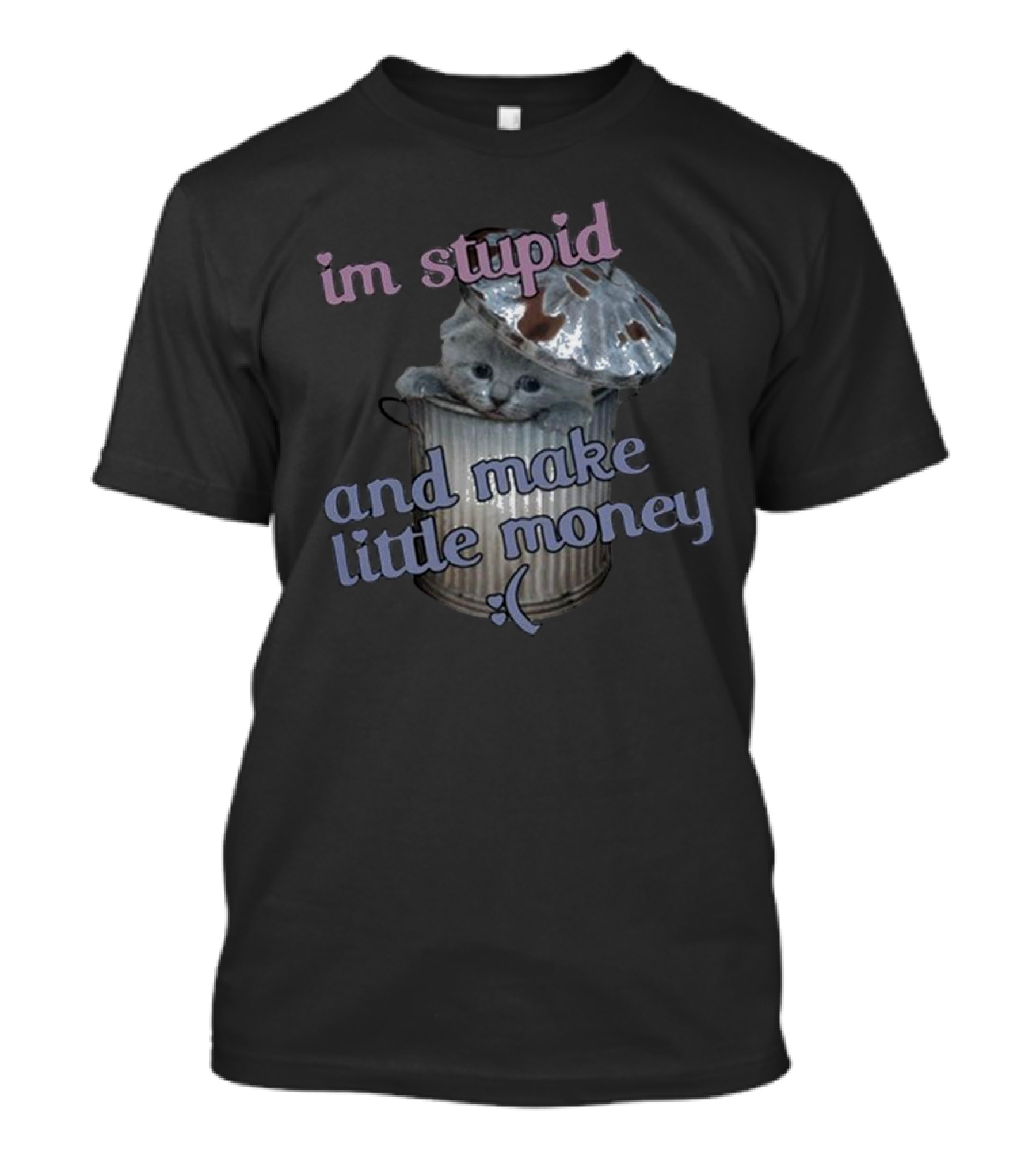 I'm Stupid And Make Little Money Cat In Trash Can With Cute Expression T-Shirt