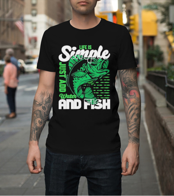 Shirt: Life Is Simple Just Add Water and Fish with Green Fish T-Shirt Life Is Simple Just Add Water and Fish with Green Fish T-Shirt