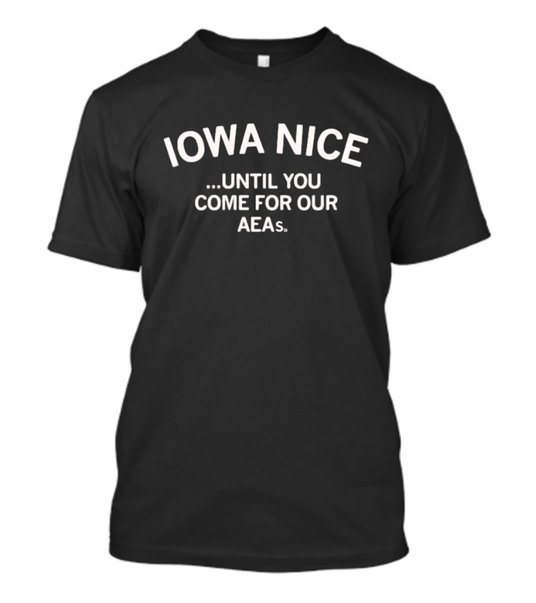 Iowa Nice Until You Come For Our AEAs T-Shirt