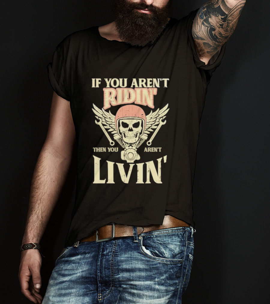 If You Aren't Ridin' Then You Aren't Livin' Skull And Wrenches T-Shirt