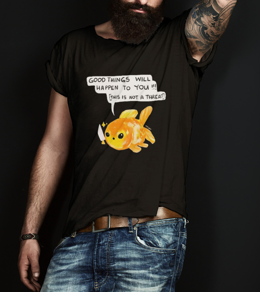 Good Things Will Happen To You This Is Not A Threat Cute Goldfish Knife T-Shirt