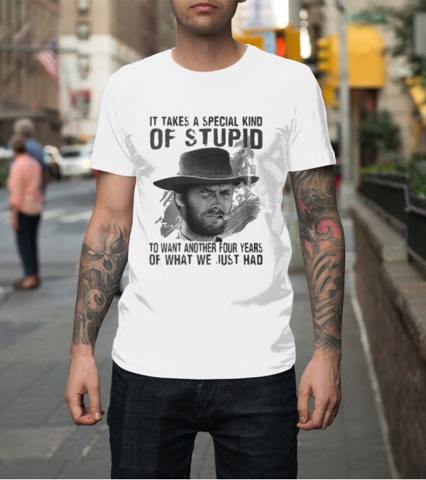 Shirt: It Takes A Special Kind Of Stupid Clint Eastwood Smoking Hat Four Years T-Shirt It Takes A Special Kind Of Stupid Clint Eastwood Smoking Hat Four Years T-Shirt
