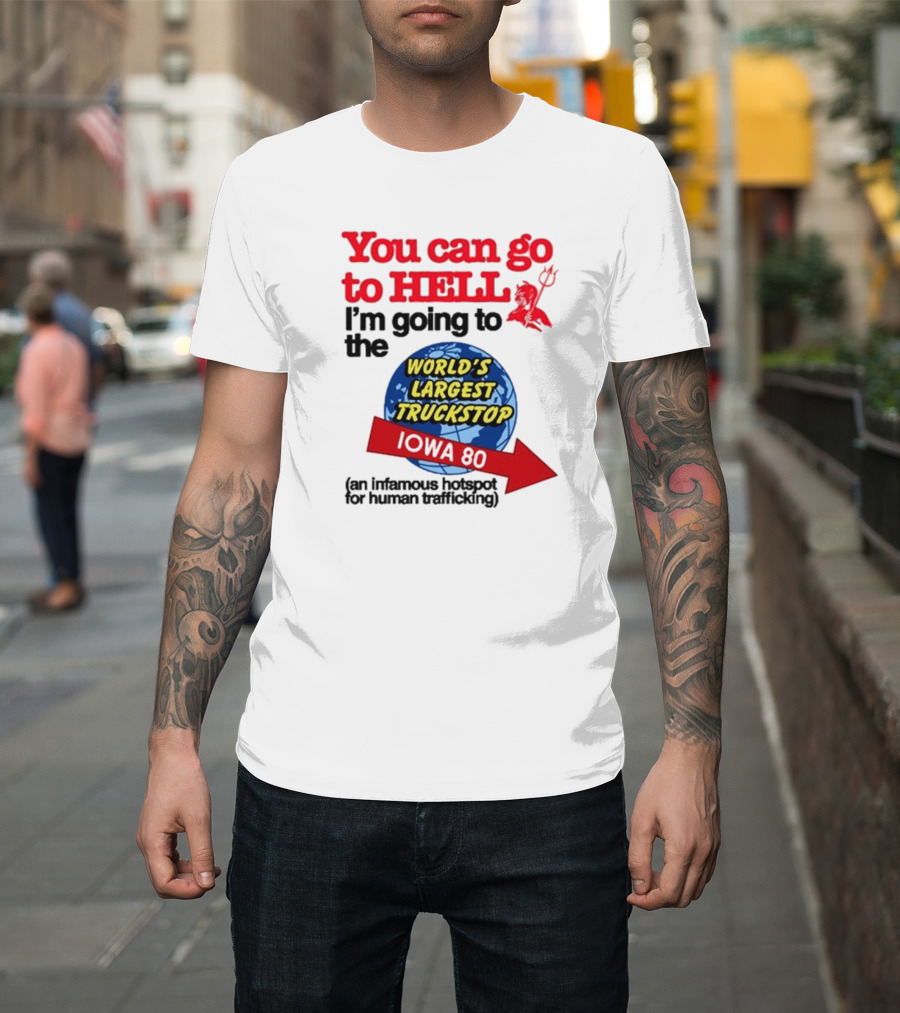 You Can Go To Hell I’m Going To The World’s Largest Truckstop Iowa 80 An Infamous Hotspot For Human Trafficking T-Shirt