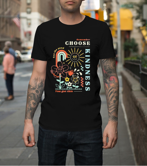 Shirt: Remember Choose Kindness See the Good You Got This T-Shirt Remember Choose Kindness See the Good You Got This T-Shirt