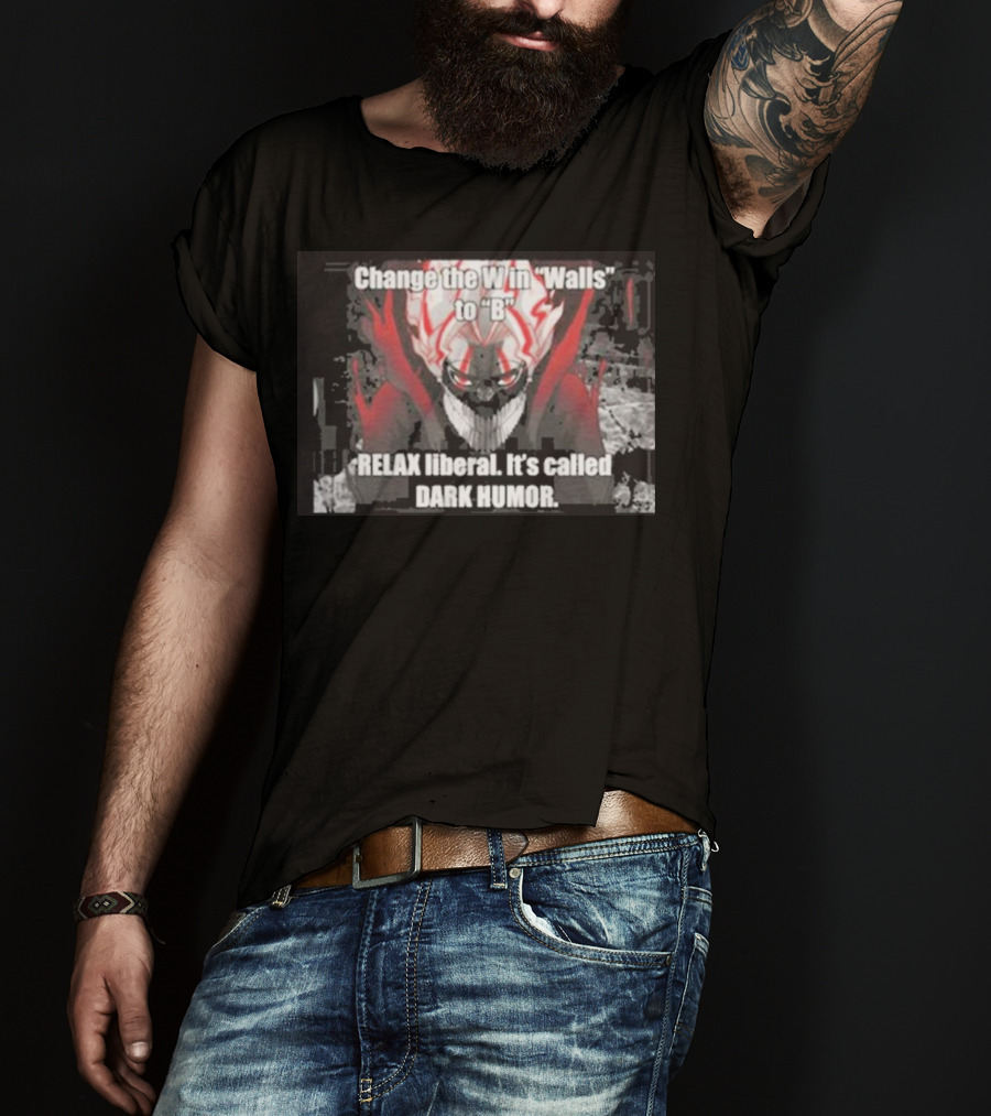 Change The W In Walls To B Relax Liberal It's Called Dark Humor T-Shirt