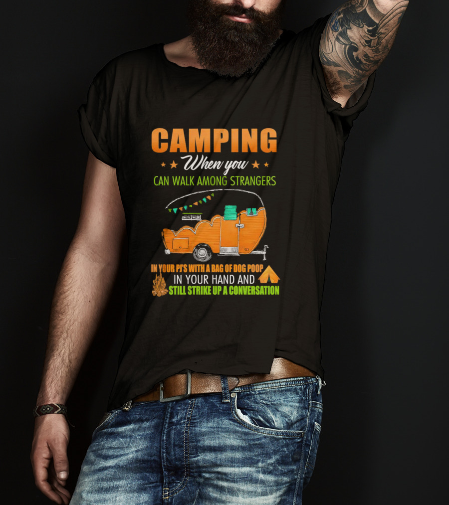 Camping When You Can Walk Among Strangers In Your PJs With A Bag Of Dog Poop In Your Hand And Still Strike Up A Conversation T-Shirt