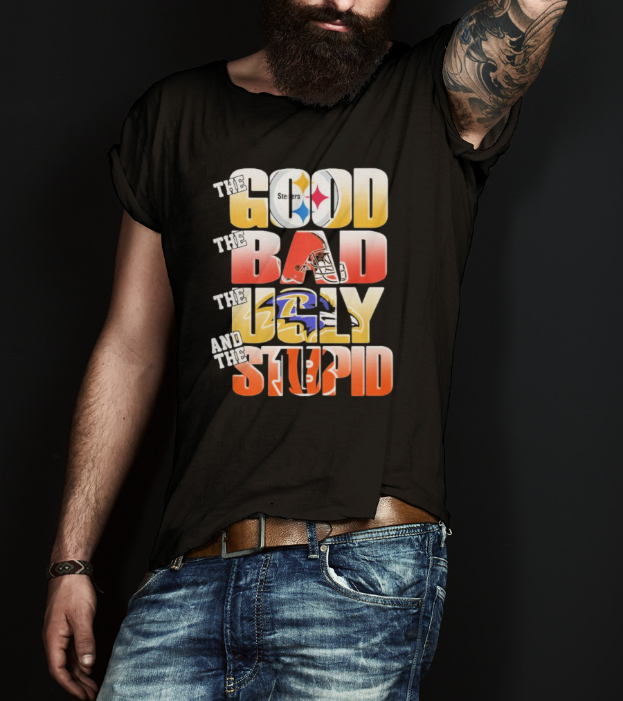 The Good Steelers The Bad Browns The Ugly Ravens And The Stupid Bengals T-Shirt
