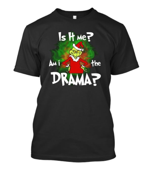 Grinch Is It Me Am I The Drama Merry Christmas T-Shirt
