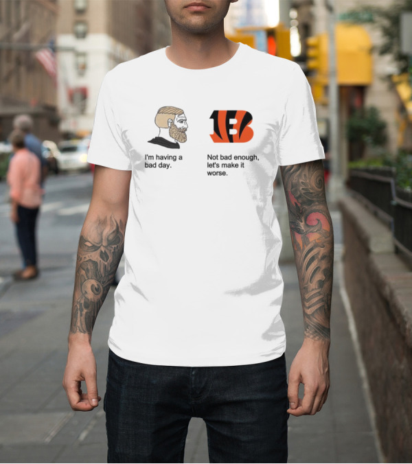 Shirt: I'm Having a Bad Day Cincinnati Bengals Let's Make It Worse T-Shirt I'm Having a Bad Day Cincinnati Bengals Let's Make It Worse T-Shirt