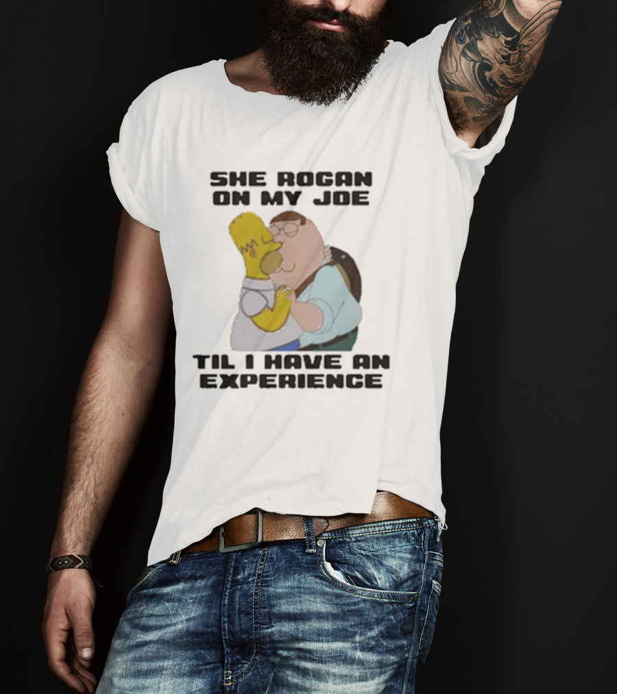 She Rogan On My Joe Til I Have An Experience Homer And Peter Crossover T-Shirt