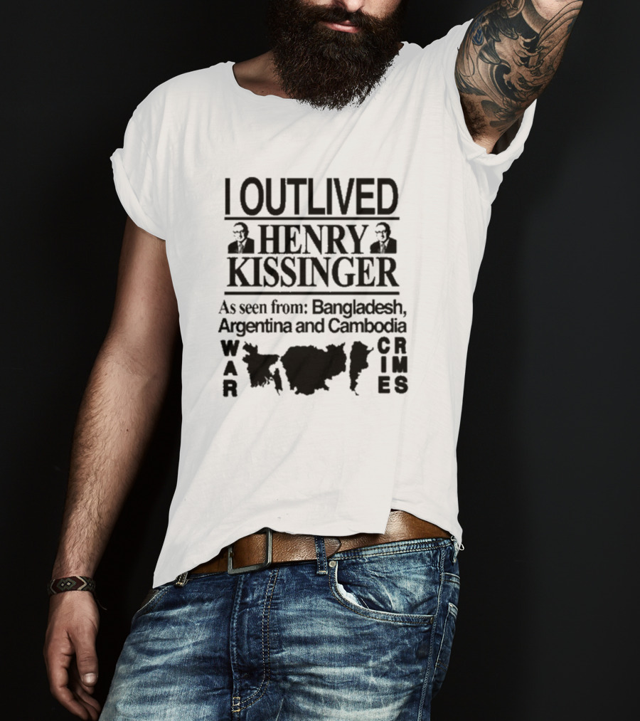 I Outlived Henry Kissinger As Seen From Bangladesh Argentina And Cambodia War Crimes T-Shirt