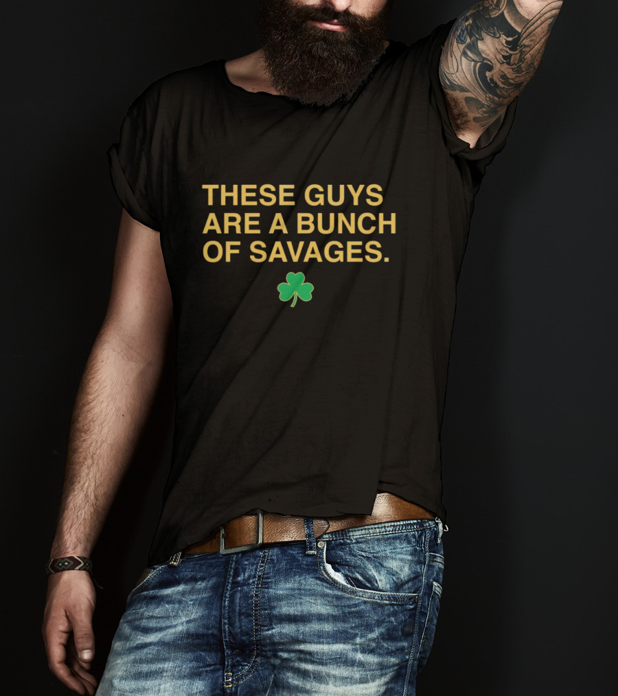These Guys Are A Bunch Of Savages Notre Dame Fighting Irish Shamrock T-Shirt