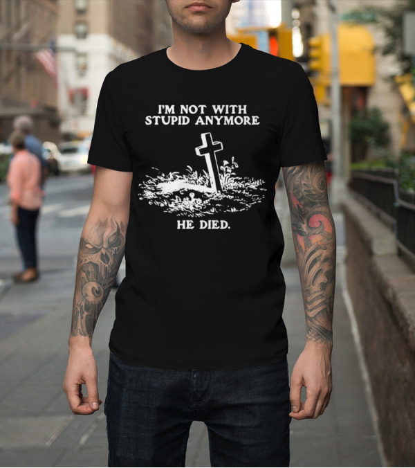 Shirt: I'm Not With Stupid Anymore He Died Tombstone Graphic T-Shirt I'm Not With Stupid Anymore He Died Tombstone Graphic T-Shirt