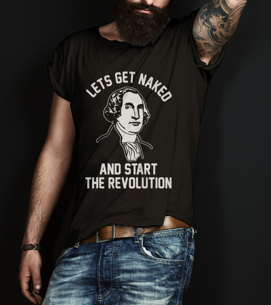 Let's Get Naked And Start The Revolution George Washington T-Shirt