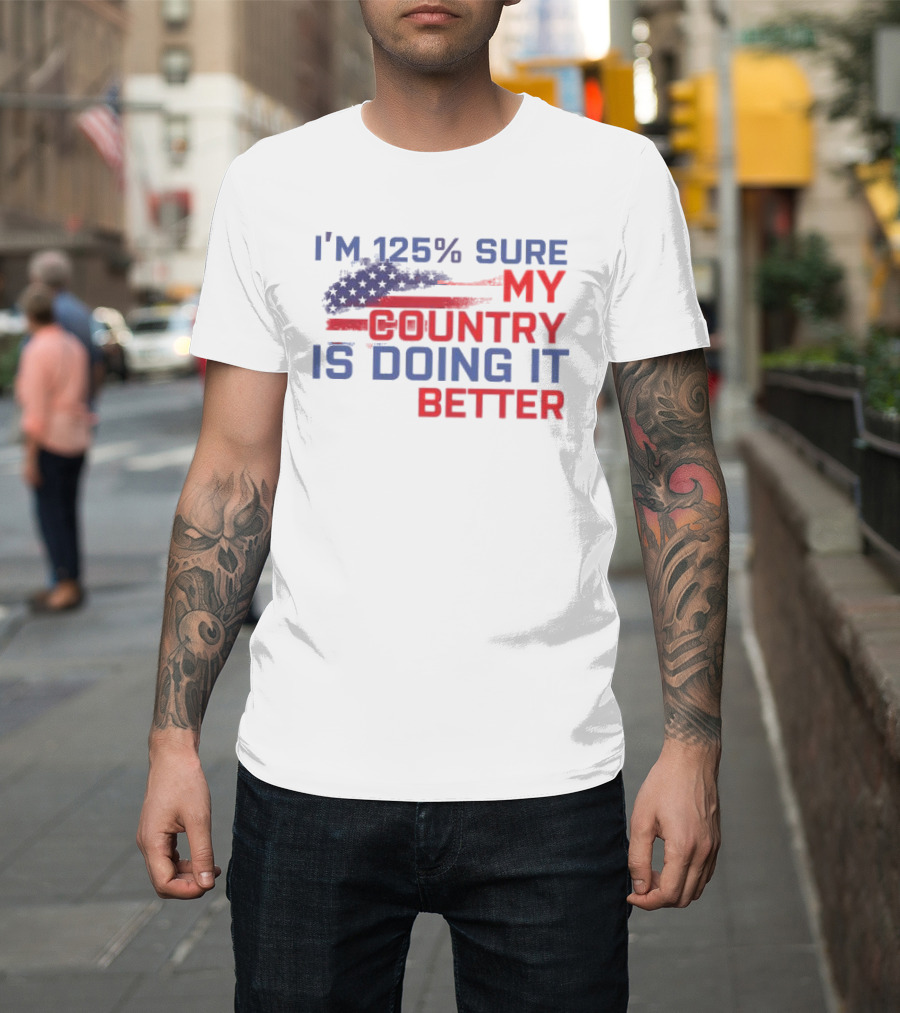 I'm 125% Sure My Country Is Doing It Better American Flag T-Shirt
