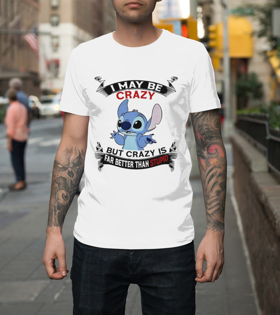 Stitch I May Be Crazy But Crazy Is Far Better Than Stupid Fun Disney Character Quirky Statement T-Shirt