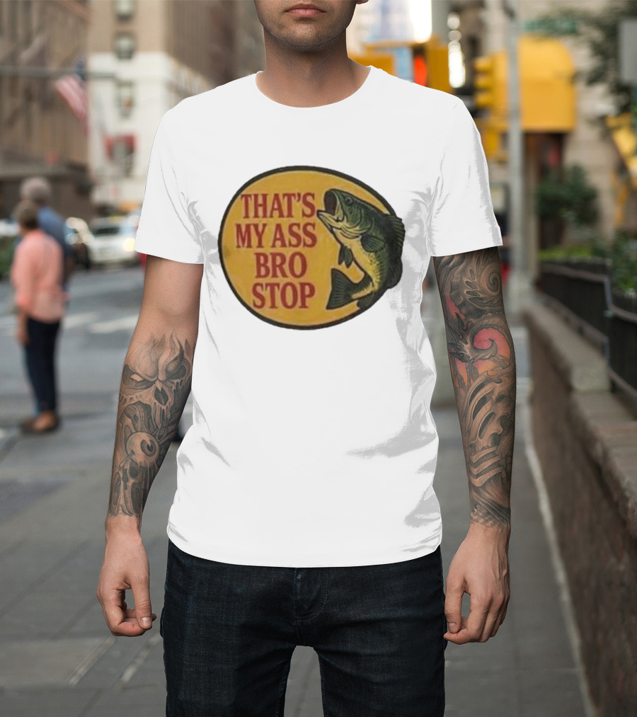 That's My Ass Bro Stop Fish Bass T-Shirt