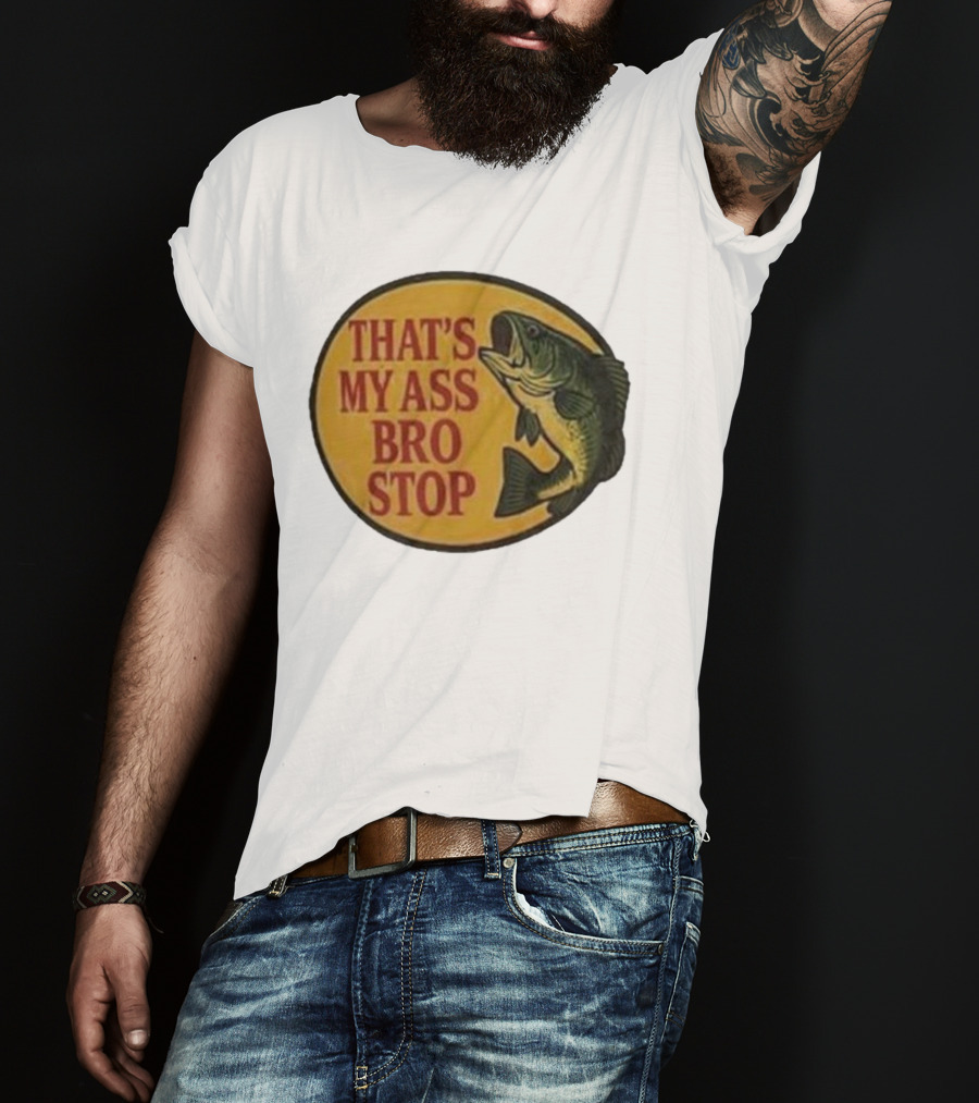 That's My Ass Bro Stop Fish Bass T-Shirt
