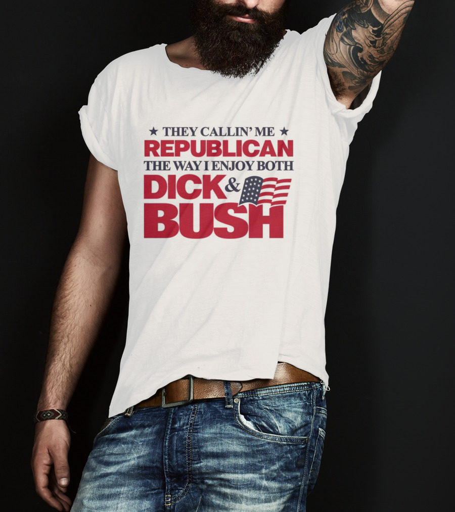 They Callin’ Me Republican The Way I Enjoy Both Dick & Bush Stars Stripes T-Shirt
