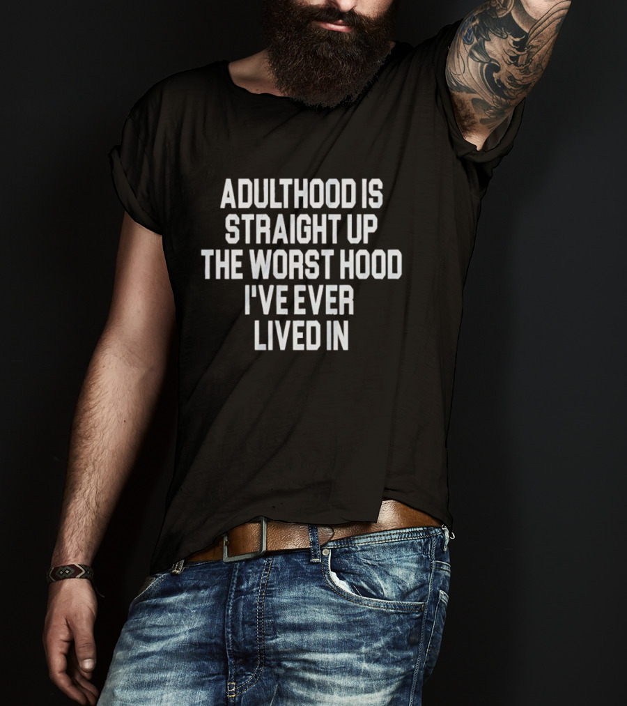 Adulthood Is Straight Up The Worst Hood I've Ever Lived T-Shirt