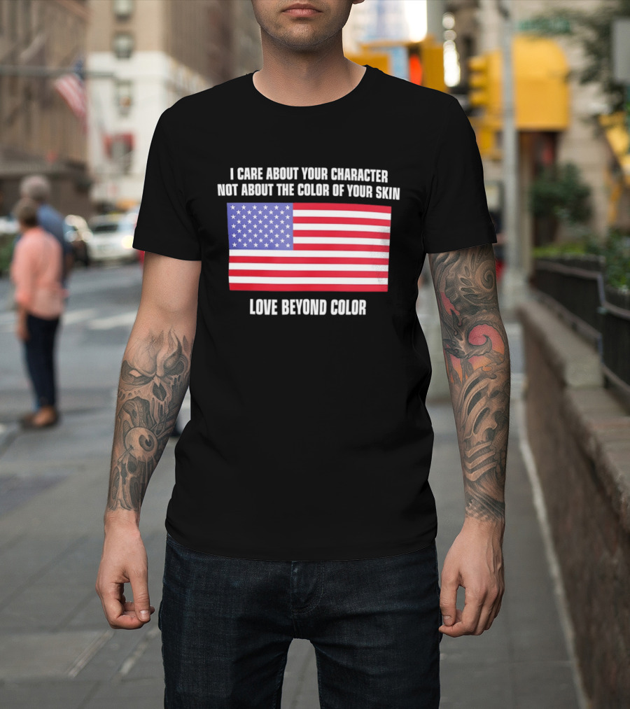 I Care About Your Character Not About The Color Of Your Skin Love Beyond Color American Flag T-Shirt
