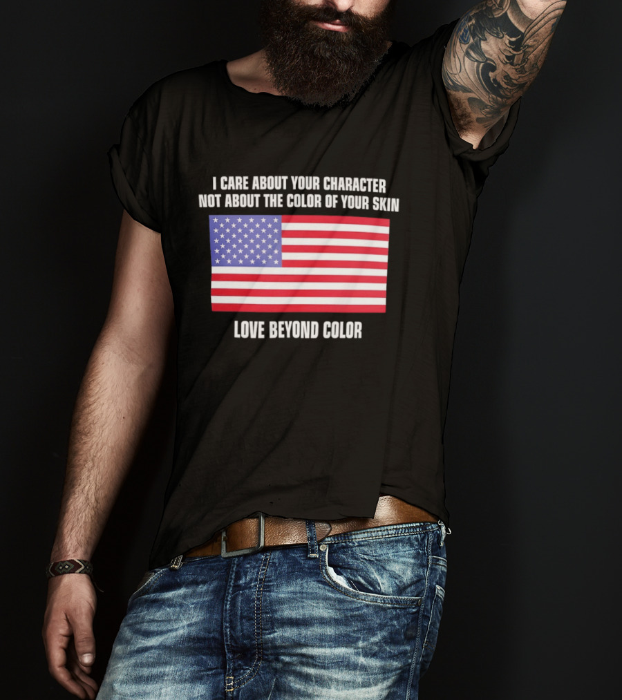 I Care About Your Character Not About The Color Of Your Skin Love Beyond Color American Flag T-Shirt