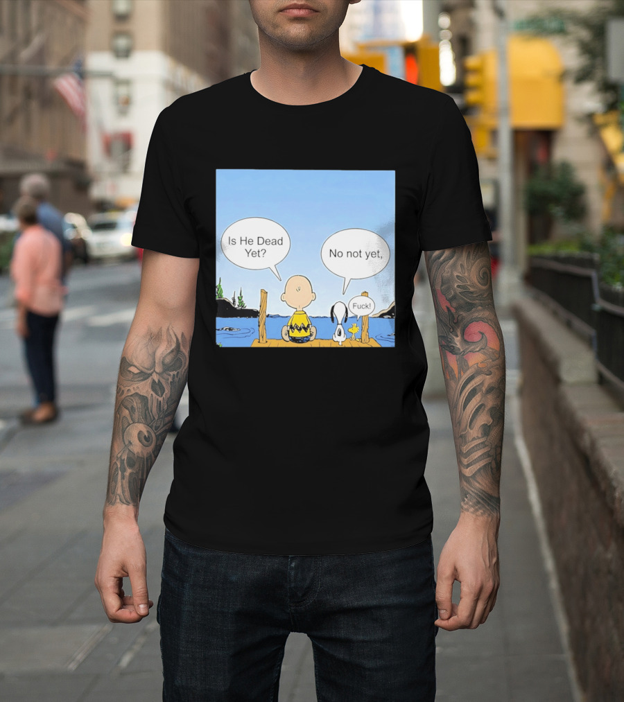 Is He Dead Yet No Not Yet Fuck Charlie Brown Snoopy Woodstock T-Shirt