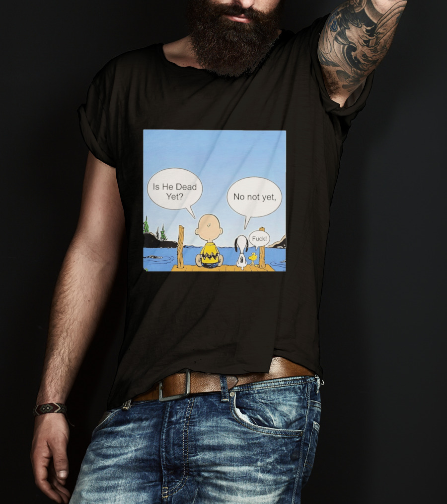 Is He Dead Yet No Not Yet Fuck Charlie Brown Snoopy Woodstock T-Shirt