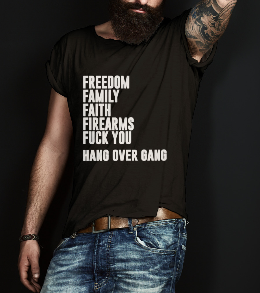 Freedom Family Faith Firearms Fuck You Hang Over Gang T-Shirt
