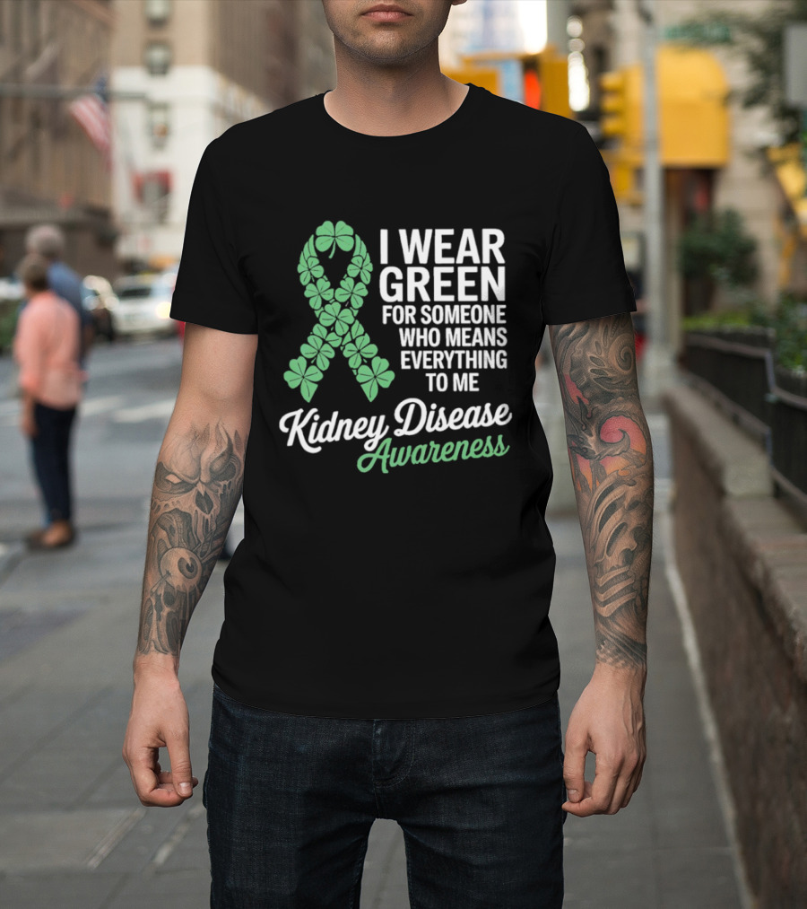 Kidney Disease Awareness I Wear Green Shamrock Ribbon For Someone Who Means Everything To Me T-Shirt