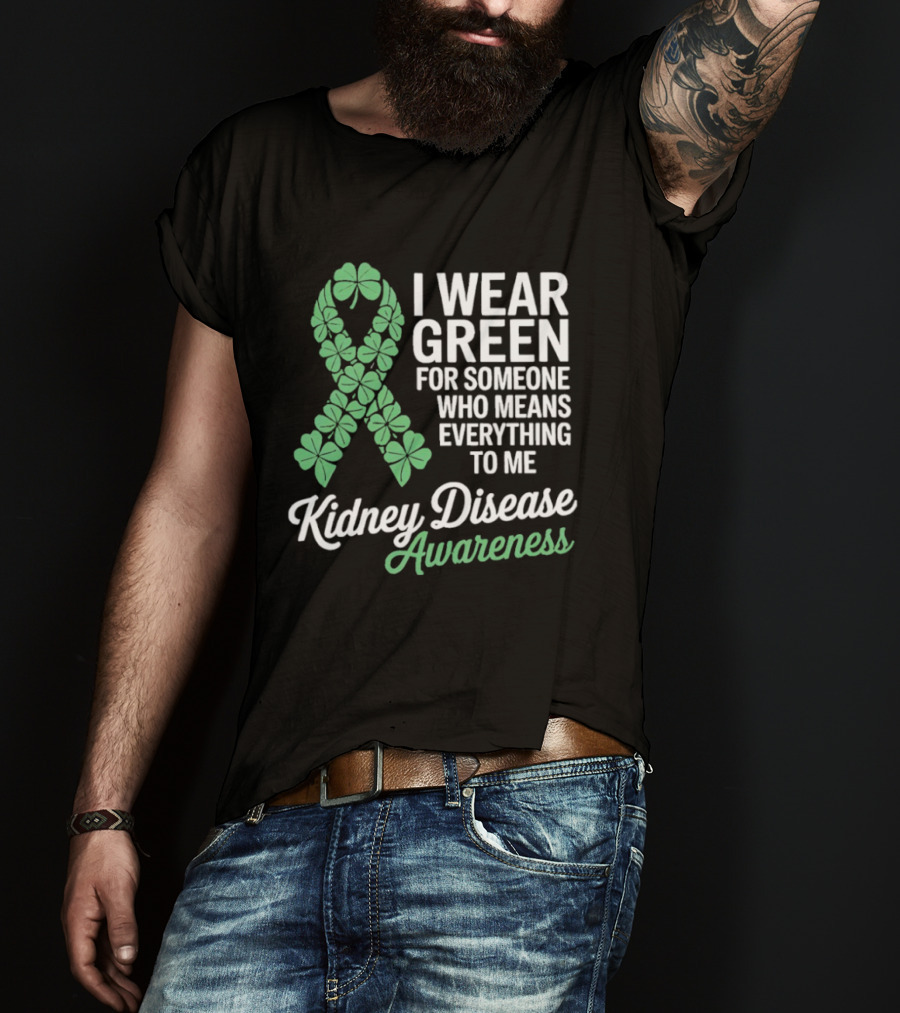 Kidney Disease Awareness I Wear Green Shamrock Ribbon For Someone Who Means Everything To Me T-Shirt