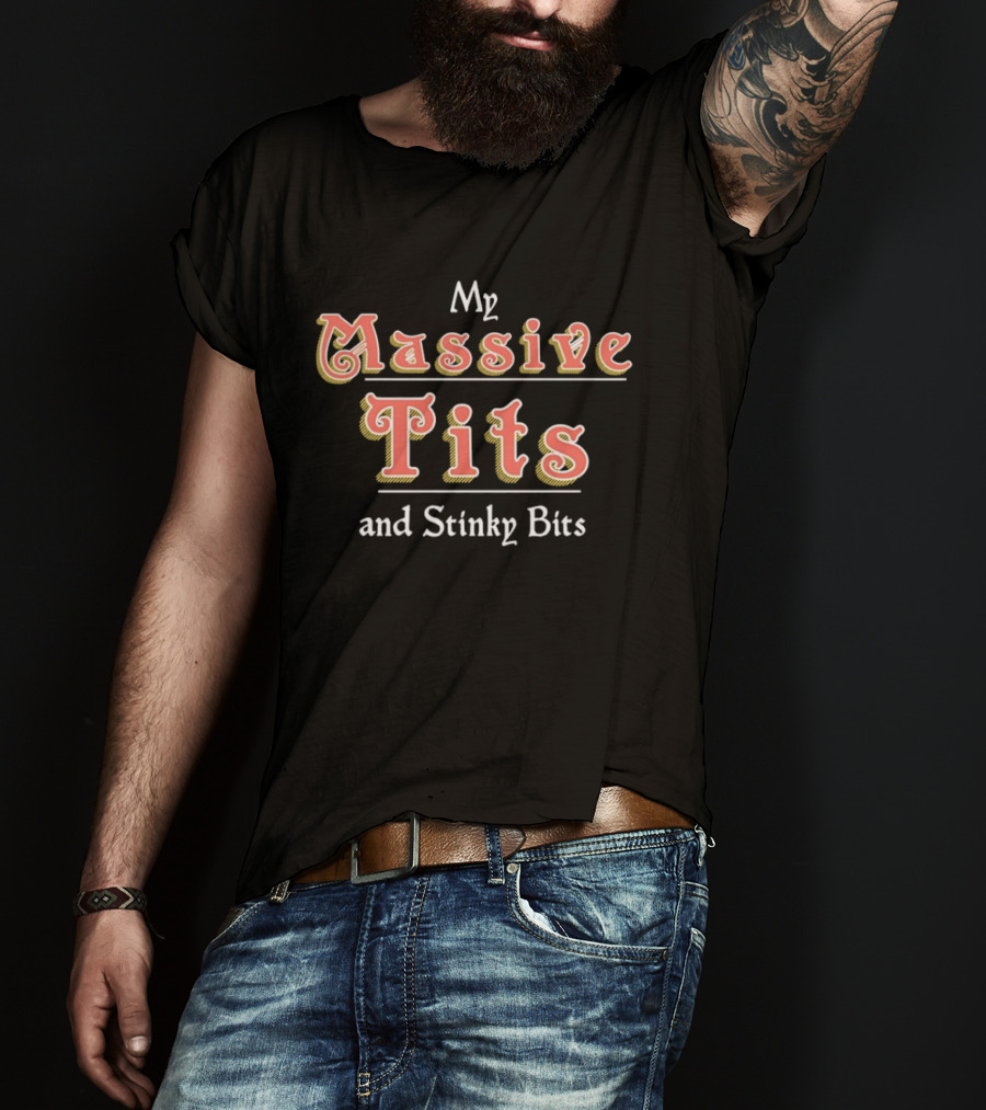 My Massive Tits And Stinky Bits T-Shirt
