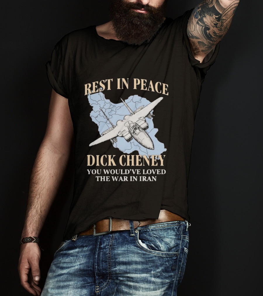 Rest In Peace Dick Cheney You Would've Loved The War In Iran Map Fighter Jet T-Shirt