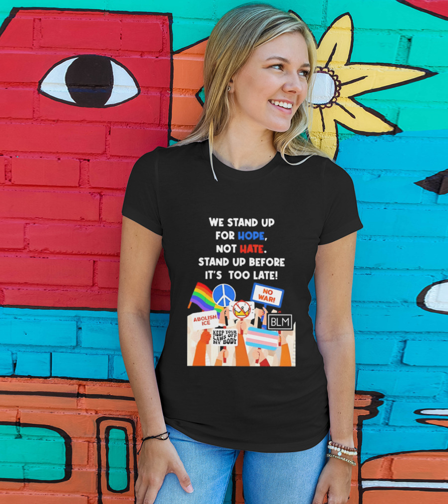 We Stand Up For Hope Not Hate Pride Peace BLM No War Abolish ICE T-Shirt