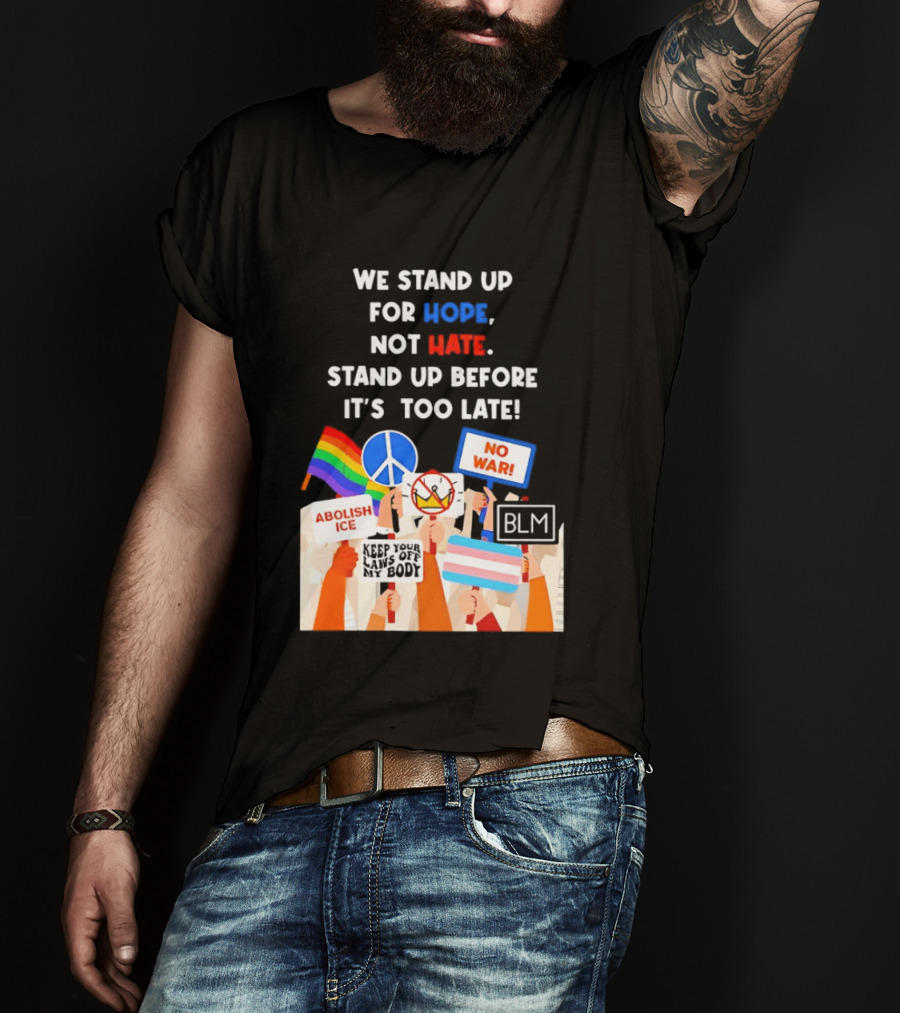 We Stand Up For Hope Not Hate Pride Peace BLM No War Abolish ICE T-Shirt