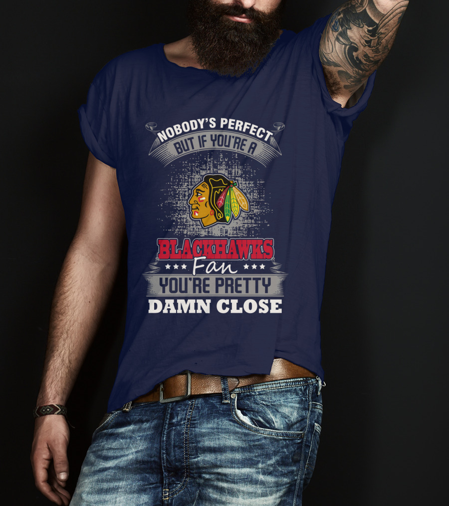 Nobody's Perfect But If You're A Blackhawks Fan You're Pretty Damn Close T-Shirt