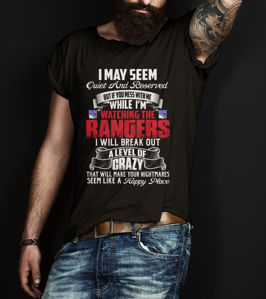 I May Seem Quiet And Reserved But If You Mess With Me While I'm Watching The New York Rangers I Will Break Out A Level Of Crazy That Will Make Your Nightmares Seem Like A Happy Place T-Shirt