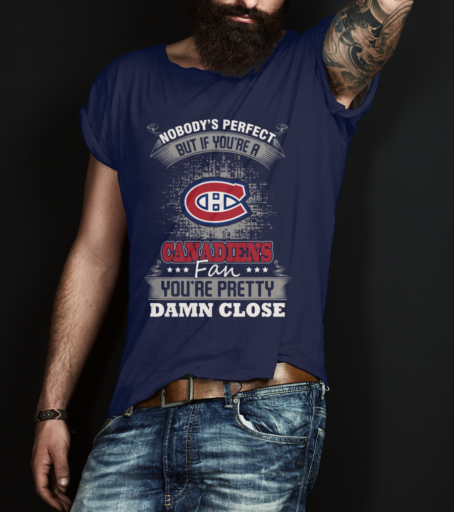 Nobody's Perfect But If You're A Canadiens Fan You're Pretty Damn Close T-Shirt
