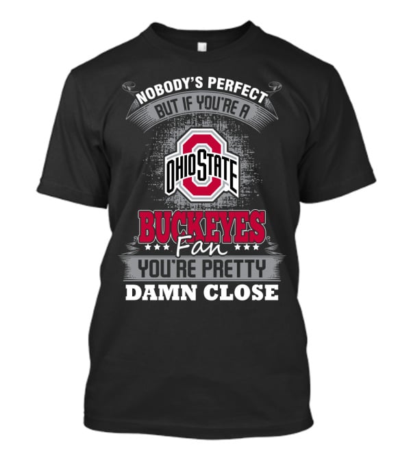Nobody's Perfect But If You’re A Ohio State Buckeyes Fan You’re Pretty Damn Close T-Shirt