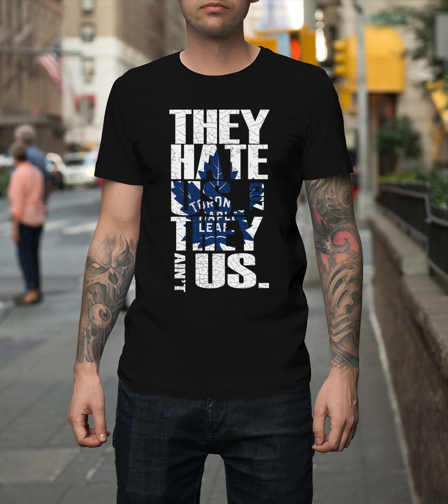 They Hate Us Because They Ain't Us Toronto Maple Leafs T-Shirt