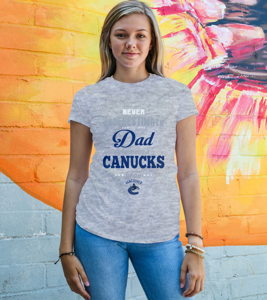 Never Underestimate A Dad Who Is Also A Vancouver Canucks Fan T-Shirt