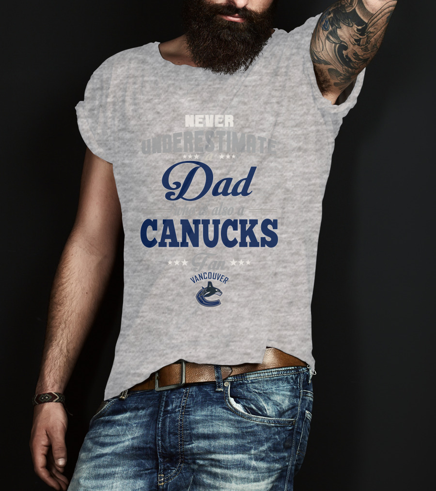 Never Underestimate A Dad Who Is Also A Vancouver Canucks Fan T-Shirt