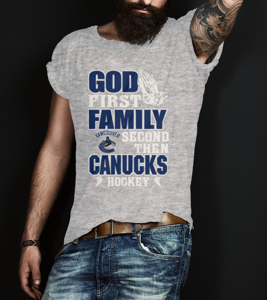 God First Family Second Then Vancouver Canucks Hockey T-Shirt