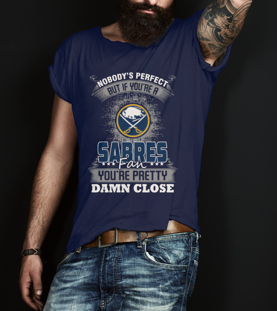 Nobody's Perfect But If You're A Buffalo Sabres Fan You're Pretty Damn Close T-Shirt